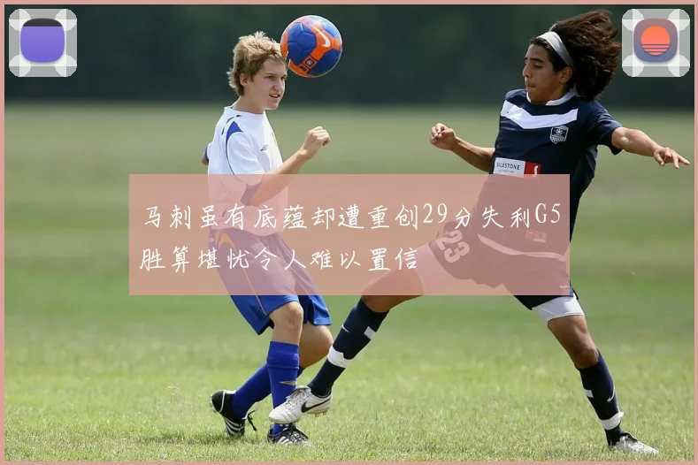 马刺虽有底蕴却遭重创29分失利G5胜算堪忧令人难以置信