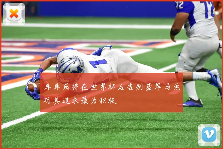 库库或将在世界杯后告别蓝军马竞对其追求最为积极
