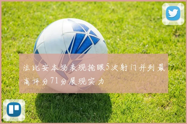 法比安本场表现抢眼5次射门并列最高评分71分展现实力