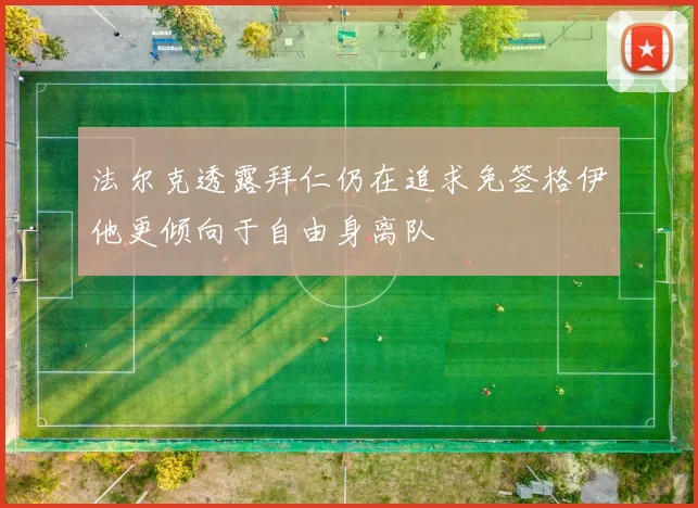 法尔克透露拜仁仍在追求免签格伊他更倾向于自由身离队