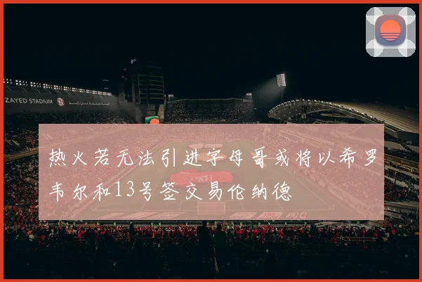 热火若无法引进字母哥或将以希罗韦尔和13号签交易伦纳德
