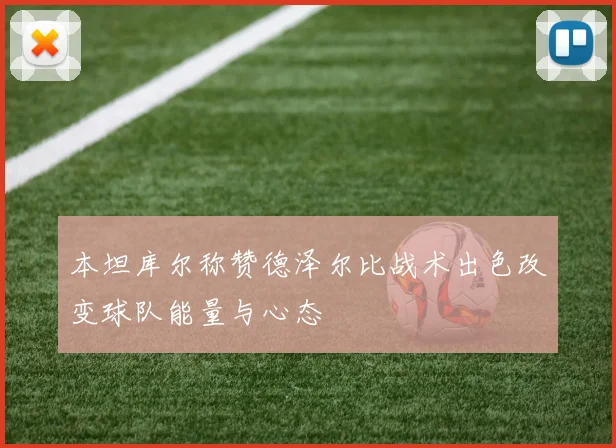 本坦库尔称赞德泽尔比战术出色改变球队能量与心态