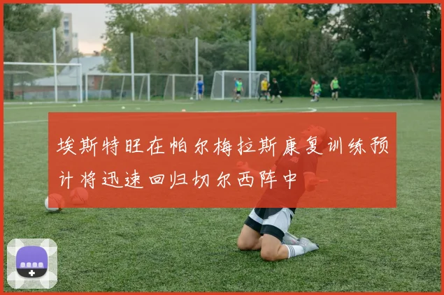 埃斯特旺在帕尔梅拉斯康复训练预计将迅速回归切尔西阵中