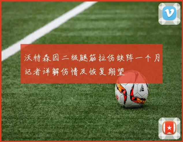 沃特森因二级腿筋拉伤缺阵一个月记者详解伤情及恢复期望
