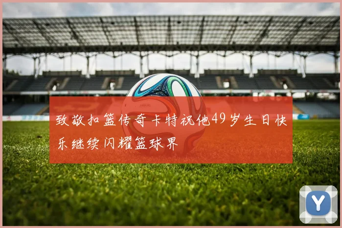 致敬扣篮传奇卡特祝他49岁生日快乐继续闪耀篮球界