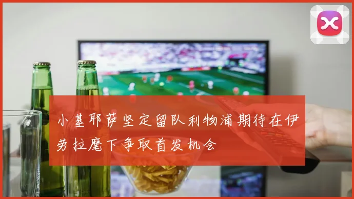 小基耶萨坚定留队利物浦期待在伊劳拉麾下争取首发机会