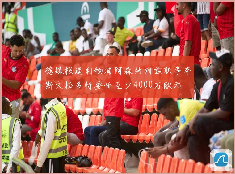 德媒报道利物浦阿森纳利兹联争夺斯文松多特要价至少4000万欧元