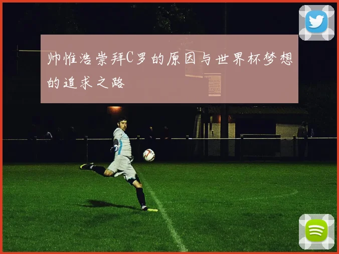 帅惟浩崇拜C罗的原因与世界杯梦想的追求之路