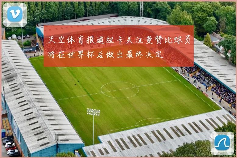 天空体育报道纽卡关注曼赞比球员将在世界杯后做出最终决定