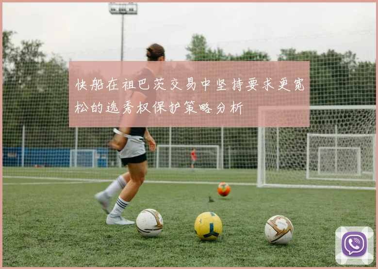 快船在祖巴茨交易中坚持要求更宽松的选秀权保护策略分析