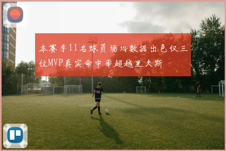 本赛季11名球员场均数据出色仅三位MVP真实命中率超越里夫斯